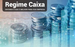 Regime Caixa Entenda O Que E Melhor Para Sua Empresa Contabilidade Em Santos | - Razão Contabilidade │ Contabilidade na Bahia