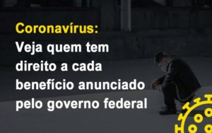 Coronavirus Veja Quem Tem Direito A Cada Beneficio Anunciado Pelo Governo Notícias E Artigos Contábeis - Razão Contabilidade │ Contabilidade na Bahia