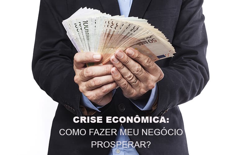 Crise Economica Como Fazer Meu Negocio Prosperar Notícias E Artigos Contábeis - Razão Contabilidade │ Contabilidade na Bahia