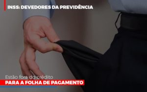 Inss Devedores Da Previdencia Estao Fora Do Credito Para Folha De Pagamento Notícias E Artigos Contábeis - Razão Contabilidade │ Contabilidade na Bahia