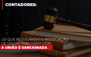 Lei Que Regulamenta Negociacao De Divida Tributaria Com A Uniao E Sancionada Notícias E Artigos Contábeis - Razão Contabilidade │ Contabilidade na Bahia