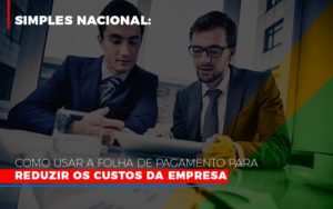 Simples Nacional Como Usar A Folha De Pagamento Para Reduzir Os Custos Da Empresa Notícias E Artigos Contábeis - Razão Contabilidade │ Contabilidade na Bahia