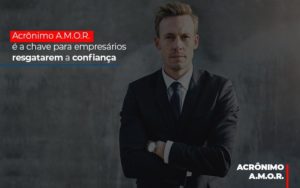 Acronimo A M O R E A Chave Para Empresarios Resgatarem A Confianca Notícias E Artigos Contábeis - Razão Contabilidade │ Contabilidade na Bahia