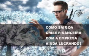 Como Sair Da Crise Financeira Com A Empresa Ainda Lucrando Notícias E Artigos Contábeis - Razão Contabilidade │ Contabilidade na Bahia