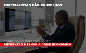 Especialistas Dao Conselhos Sobre Como Empresas Podem Enfrentar Melhor A Crise Economica Notícias E Artigos Contábeis - Razão Contabilidade │ Contabilidade na Bahia