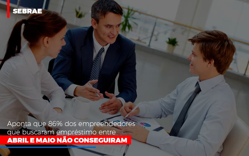 Sebrae Aponta Que 86 Dos Empreendedores Que Buscaram Emprestimo Entre Abril E Maio Nao Conseguiram Notícias E Artigos Contábeis - Razão Contabilidade │ Contabilidade na Bahia