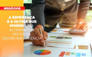 A Esperanca E A A Esperanca E A Ultima Que Morre Uma Alternativa Antes De Decretar Falencia Que Morre Uma Alternativa Antes De Decretar Falencia Quero Montar Uma Empresa - Razão Contabilidade │ Contabilidade na Bahia