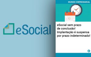 E Social Sem Prazo De Conculsao Implantacao E Suspensa Por Prazo Indeterminado - Razão Contabilidade │ Contabilidade na Bahia