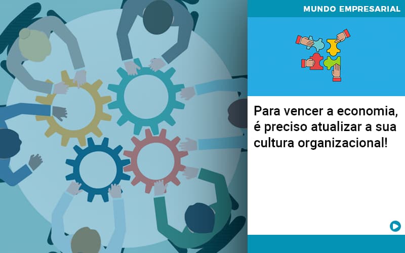 Para Vencer A Economia E Preciso Atualizar A Sua Cultura Organizacional - Razão Contabilidade │ Contabilidade na Bahia