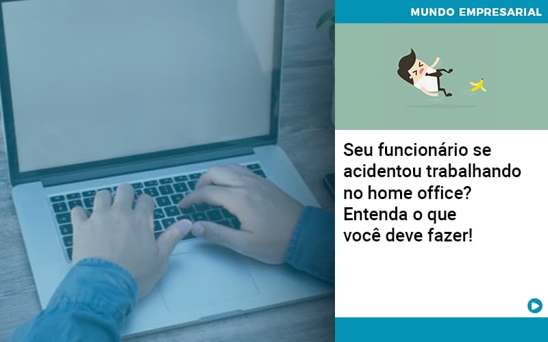 Seu Funcionario Se Acidentou Trabalhando No Home Office Entenda O Que Voce Pode Fazer - Razão Contabilidade │ Contabilidade na Bahia