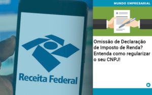 Omissao De Declaracao De Imposto De Renda Entenda Como Regularizar O Seu Cnpj - Razão Contabilidade │ Contabilidade na Bahia