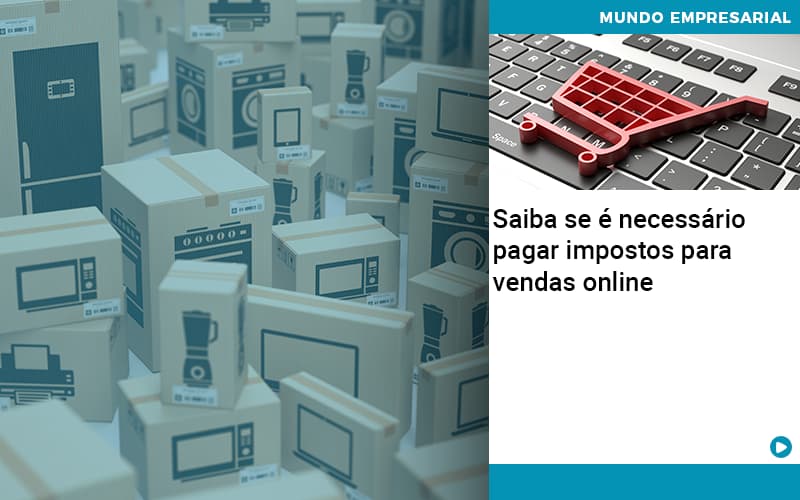 Saiba Se E Necessario Pagar Impostos Para Vendas Online Quero Montar Uma Empresa - Razão Contabilidade │ Contabilidade na Bahia