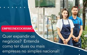 Quer Expandir Os Negocios Entenda Como Ter Duas Ou Mais Empresas No Simples Nacional Organização Contábil Lawini Blog Contabil Rocha Ltda - Razão Contabilidade │ Contabilidade na Bahia