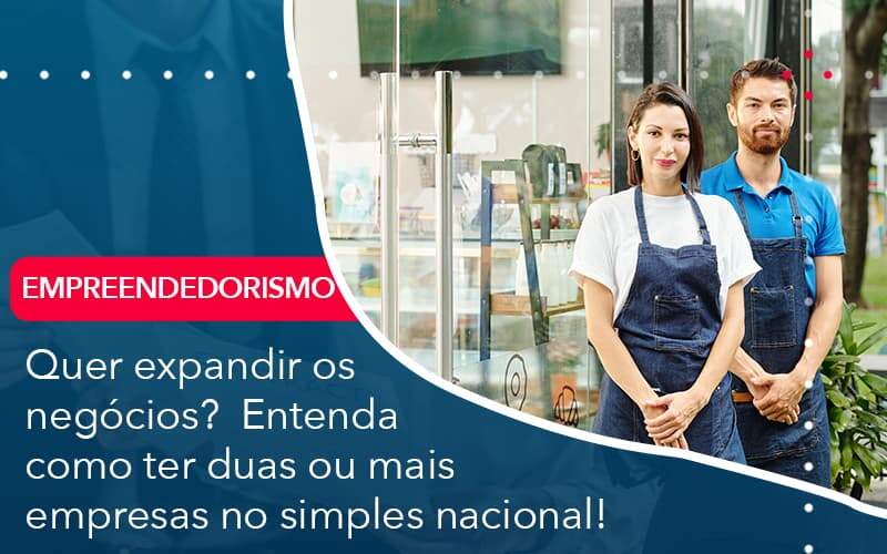 Quer Expandir Os Negocios Entenda Como Ter Duas Ou Mais Empresas No Simples Nacional Organização Contábil Lawini Blog Contabil Rocha Ltda - Razão Contabilidade │ Contabilidade na Bahia