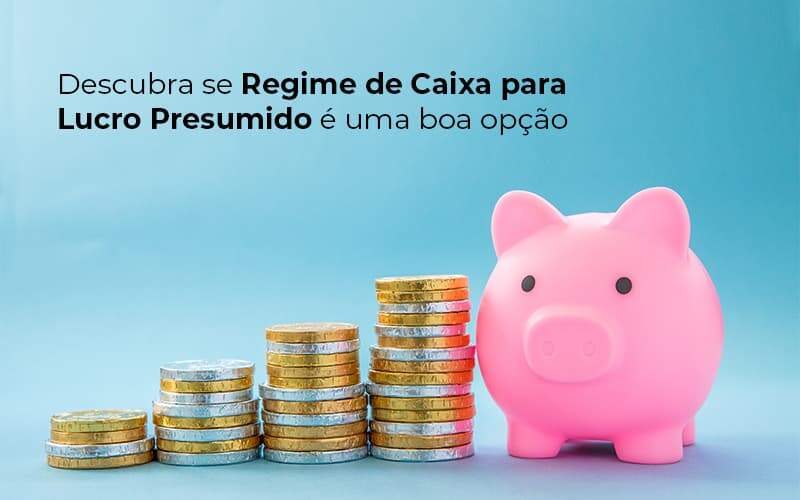 Descubra Se Regime De Caixa Para Lucro Presumido E Uma Boa Opcao Post 1 Organização Contábil Lawini Blog Contabil Rocha Ltda - Razão Contabilidade │ Contabilidade na Bahia