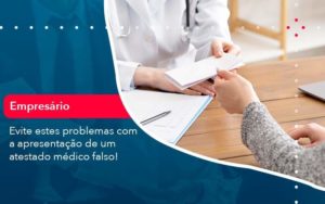 Evite Estes Problemas Com A Apresentacao De Um Atestado Medico Falso 1 Organização Contábil Lawini Blog Contabil Rocha Ltda - Razão Contabilidade │ Contabilidade na Bahia