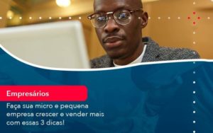 Faca Sua Micro E Pequena Empresa Crescer E Vender Mais Com Estas 3 Dicas 1 Organização Contábil Lawini Blog Contabil Rocha Ltda - Razão Contabilidade │ Contabilidade na Bahia