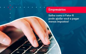 Saiba Como O Fator R Pode Ajudar Voce A Pagar Menos Impostos Blog Contabil Rocha Ltda - Razão Contabilidade │ Contabilidade na Bahia