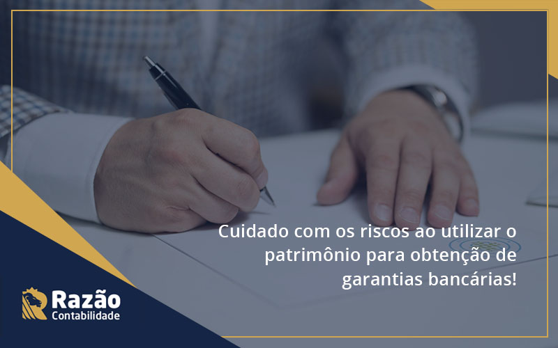 Cuidado Com Os Riscos Ao Utilizar O Patrimônio Para Obtenção De Garantias Bancárias Razao Blog Contabil Rocha Ltda - Razão Contabilidade │ Contabilidade na Bahia