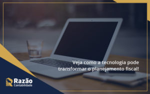 Veja Como A Tecnologia Pode Transformar O Planejamento Fisca Razao Blog Contabil Rocha Ltda - Razão Contabilidade │ Contabilidade na Bahia