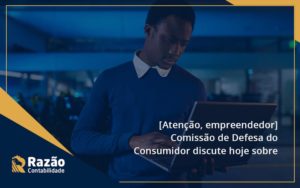 [atenção, Empreendedor] Comissão De Defesa Do Consumidor Discute Hoje Sobre Segurança De Dados Razao - Razão Contabilidade │ Contabilidade na Bahia