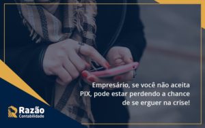 Atencao Empresarios Se Voce Nao Aceita Pix Pode Estar Perdendo A Chance De Se Erguer Na Crise Razao Blog Contabil Rocha Ltda - Razão Contabilidade │ Contabilidade na Bahia