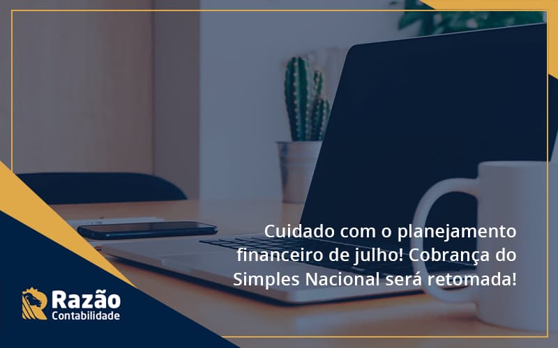 Cuidado Com O Planejamento Financeiro De Julho Cobranca Do Simples Nacional Sera Retomada Razao Blog Contabil Rocha Ltda - Razão Contabilidade │ Contabilidade na Bahia