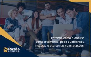 Entenda Como A Analise Comportamental Pode Auxiliar Seu Pequeno Ou Medio Negocio E Acerte Nas Contratacoes Razao Blog Contabil Rocha Ltda - Razão Contabilidade │ Contabilidade na Bahia