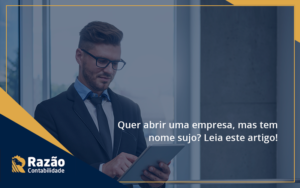 Quer Abrir Uma Empresa Mas Tem Nome Sujo Leia Este Artigo Razao Blog Contabil Rocha Ltda - Razão Contabilidade │ Contabilidade na Bahia