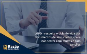 Lgpd Respeite O Ciclo De Vida Dos Documentos De Seus Clientes Para Não Sofrer Com Multas E Com Sanções Razao - Razão Contabilidade │ Contabilidade na Bahia