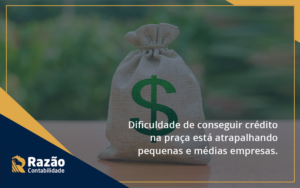 A Dificuldade De Conseguir Crédito Na Praça Está Atrapalhando Pequenas E Médias Empresas. Razao - Razão Contabilidade │ Contabilidade na Bahia