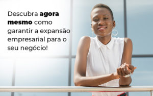 Descubra Agora Mesmo Como Garantir A Expansao Empresairal Para O Seu Negocio Blog - Razão Contabilidade │ Contabilidade na Bahia