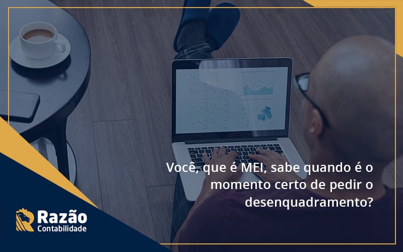 Você, Que é Mei, Sabe Quando é O Momento Certo De Pedir O Desenquadramento Razao - Razão Contabilidade │ Contabilidade na Bahia