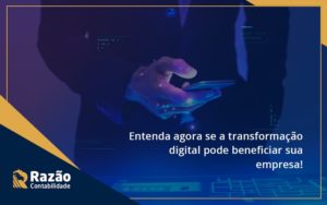 Entenda Agora Se A Transformação Digital Pode Beneficiar Sua Empresa! Razao - Razão Contabilidade │ Contabilidade na Bahia