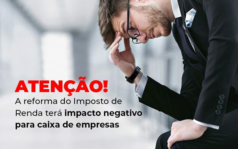 Atencao A Reforma Do Imposto De Reda Tera Impacto Negativo Para Caixa De Empresas Blog - Razão Contabilidade │ Contabilidade na Bahia