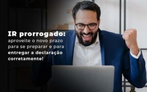 Ir Prorrogado Aproveite O Novo Prazo Para Se Preparar E Para Entregar A Declaracao Corretamente Blog - Razão Contabilidade │ Contabilidade na Bahia